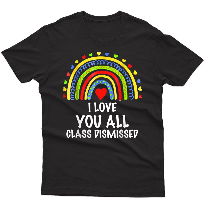 I Love You All Class Dismissed Last Day Of School Tea T-shirt