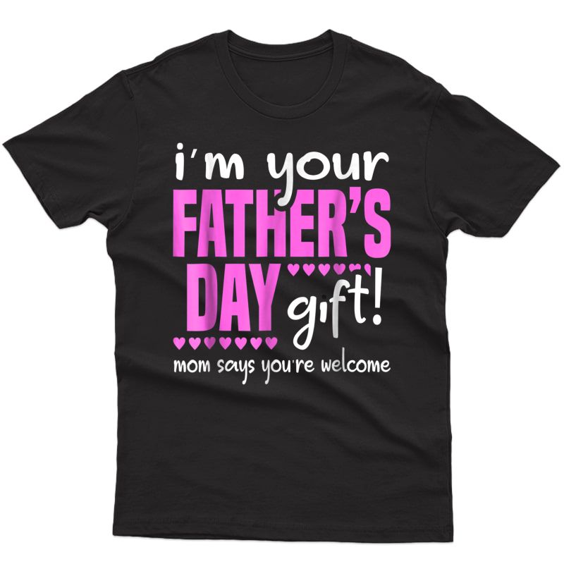 I'm Your Father's Day Gift Mom Says You're Welcome T-shirt
