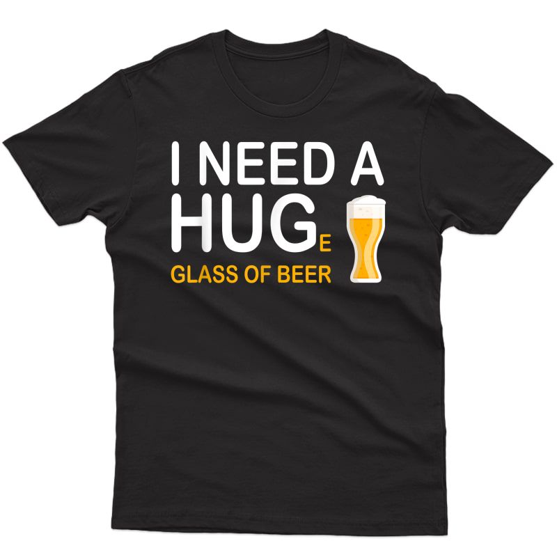 I Need A Huge Glass Of Beer Brewing Drinking Craft Beer T-shirt