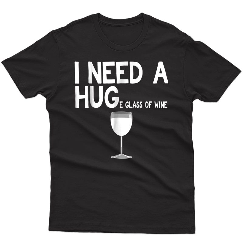 I Need A Huge Glass Of Wine T Shirt Funny Wine Shirt