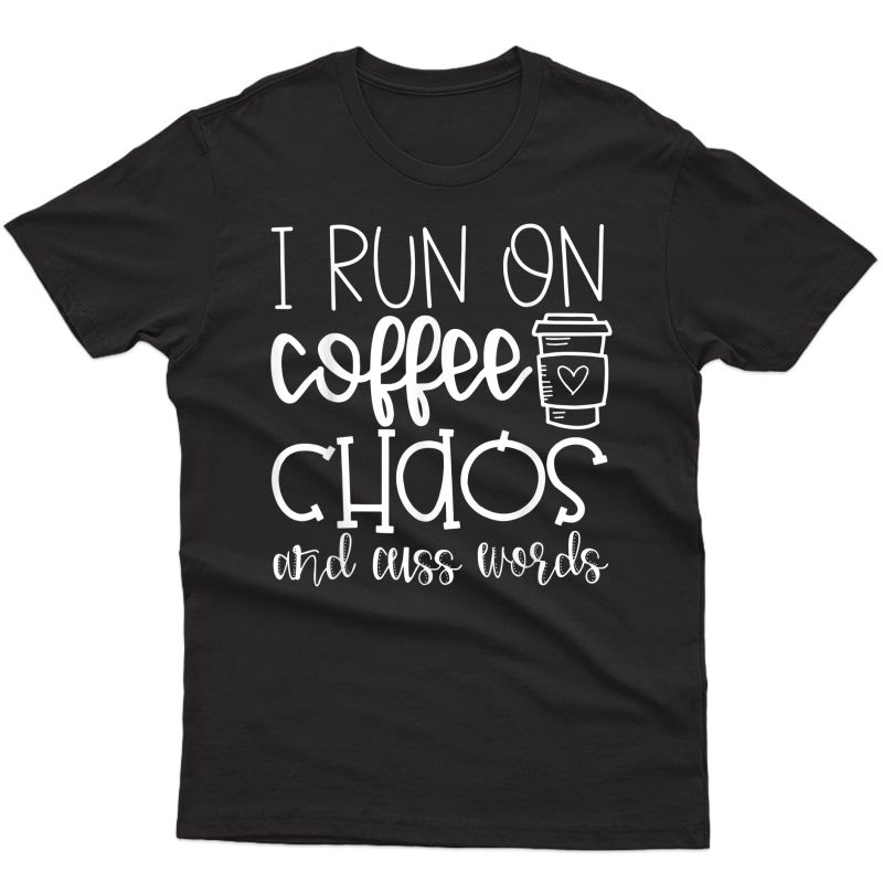 I Run On Coffee Chaos And Cuss Words Funny Shirt Gift