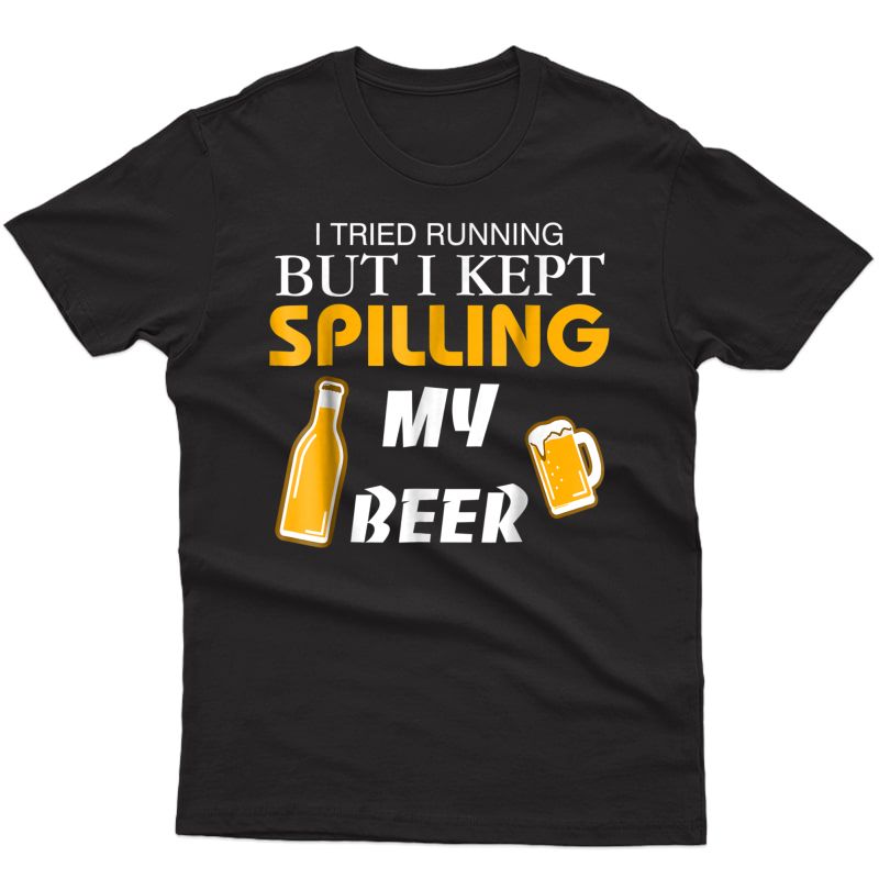 I Tried Running But I Kept Spilling My Beer T-shirt