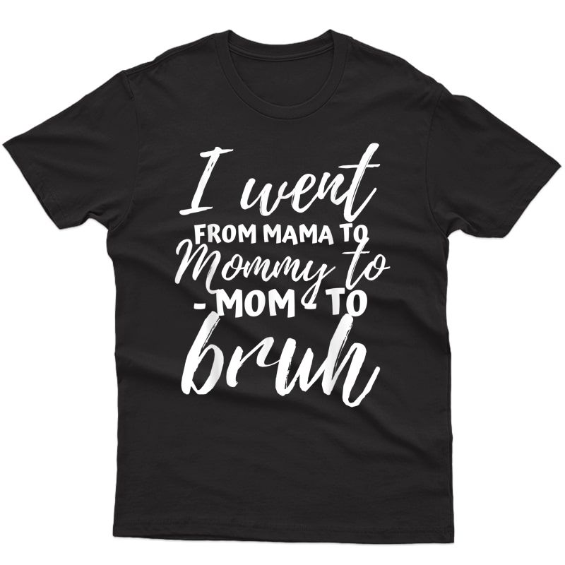 I Went From Mama To Mommy To Mom To Bruh Funny Mothers Day T-shirt