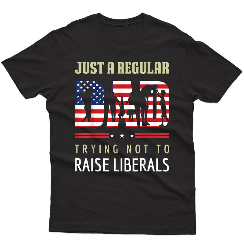 Just A Regular Dad Trying Not To Raise Liberals Father's Day T-shirt