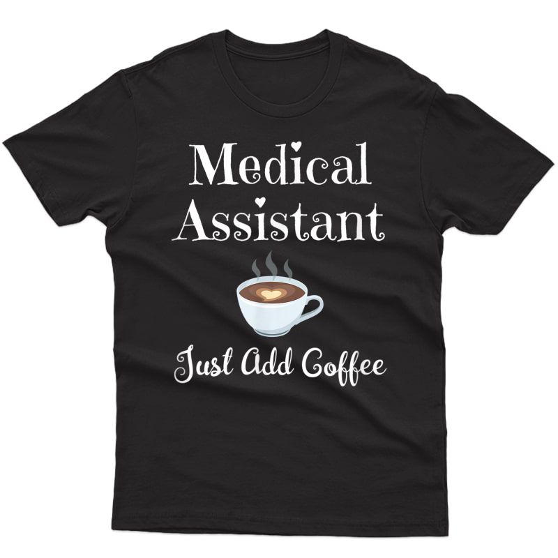 Medical Assistant Just Add Coffee - Doctor Office Job T-shirt