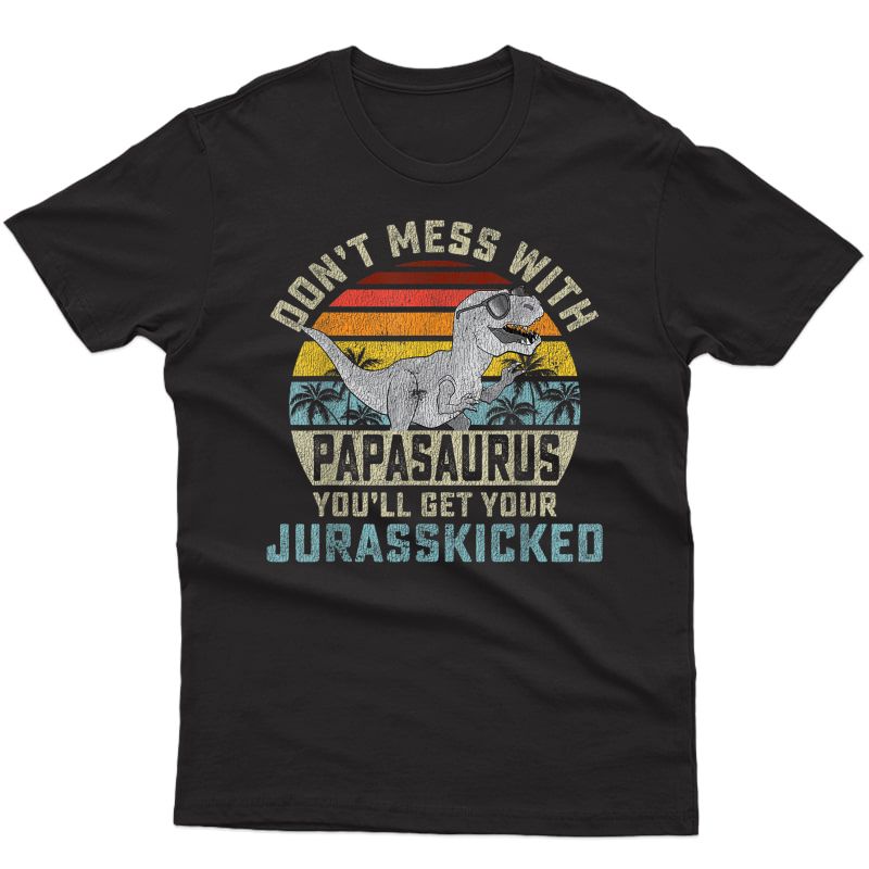 S Don't Mess With Papasaurus You'll Get Jurasskicked Papa T-shirt