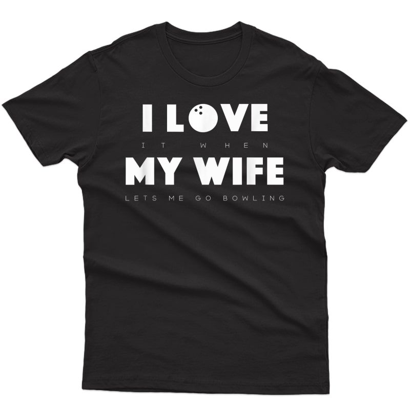 S I Love It When My Wife Lets Me Go Bowling T-shirt