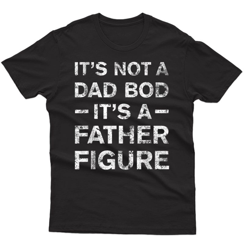 S It's Not A Dad Bod It's A Father Figure Funny Dad Joke T-shirt