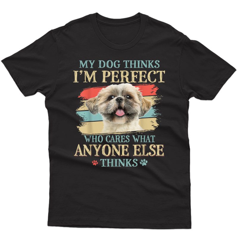 My Dog Thinks I'm Perfect Shih Tzu Puppy Face Shitzu Gifts T-shirt