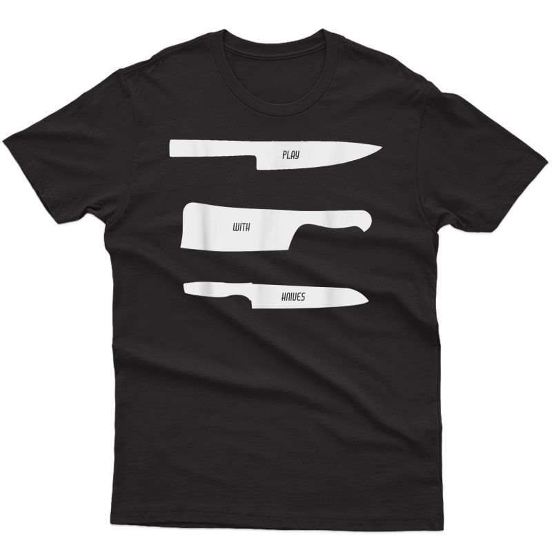 Play With Knives Funny Cooking And Chef Gift T-shirt
