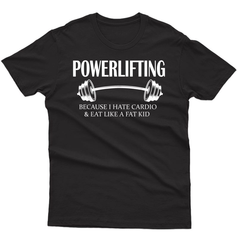 Powerlifting Because I Hate Cardio And Eat T Shirt Gym Tee