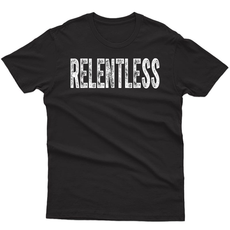 Relentless T-shirt Workout Motivation Gift Shirt T-shirt