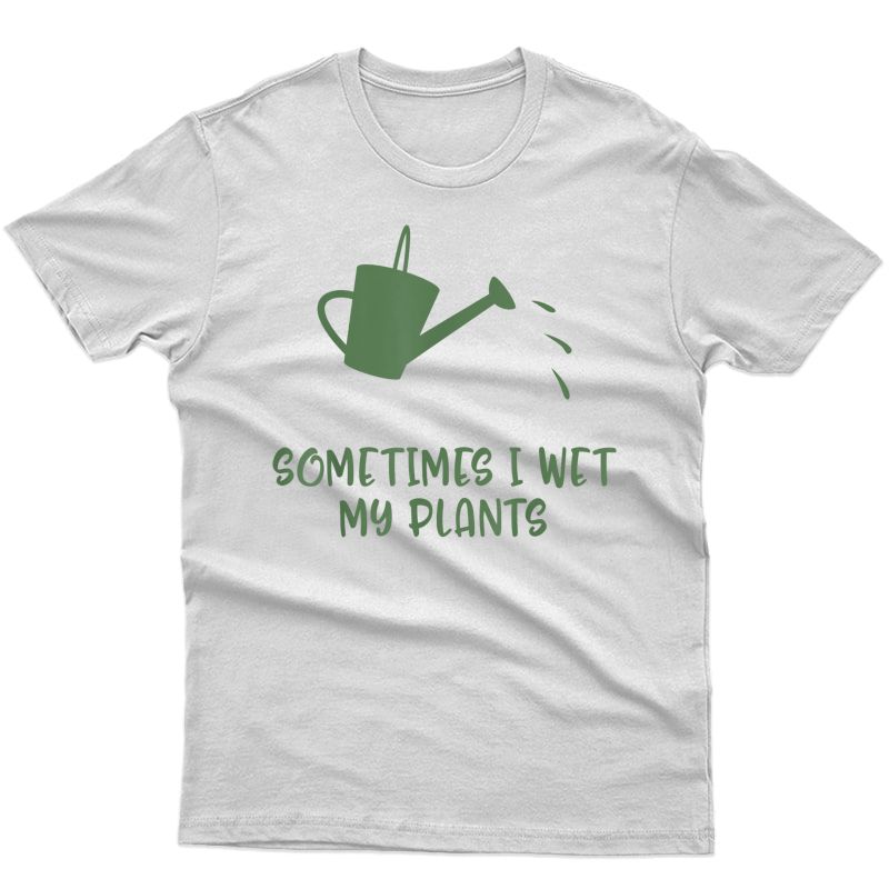 Sometimes I Wet My Plant T-shirt Gardening Pun Indoor Cactus