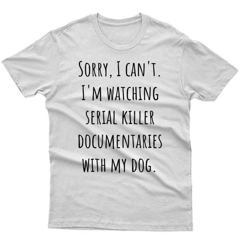 Sorry I Can't I'm Watching Serial Killer With My Dog T-shirt
