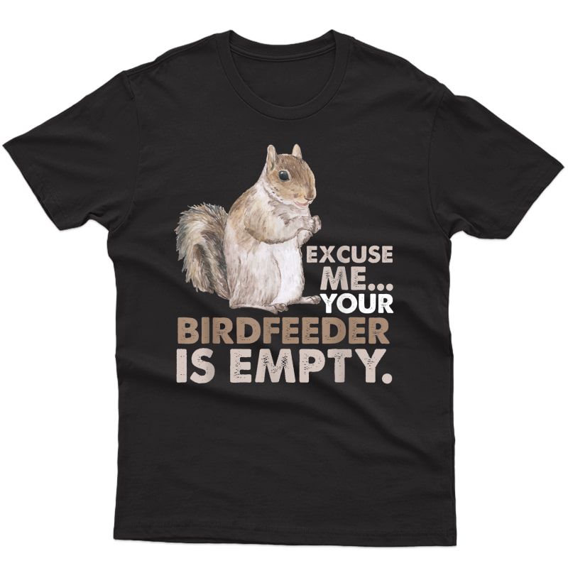 Squirrel Excuse Me Your Birdfeeder Is Empty T-shirt