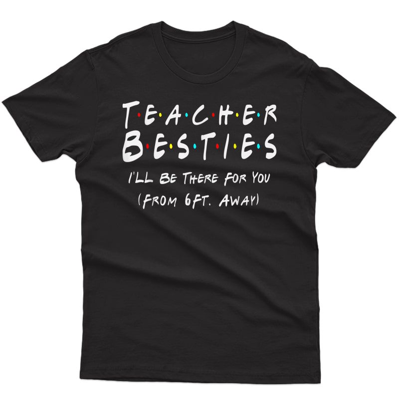 Tea Bestie I'll Be There For You From 6 Ft Away Tea T-shirt