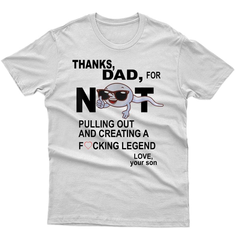 Thanks Dad For Not Pulling Out And Creating A Legend Father T-shirt