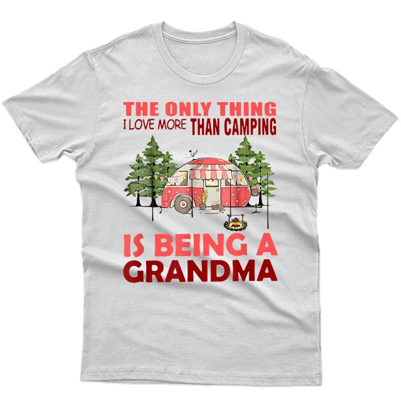 The Only Thing I Love More Than Camping Is Being T Shirt