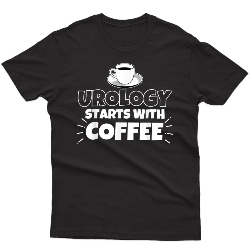Urology Starts With Coffee Funny Gift T-shirt