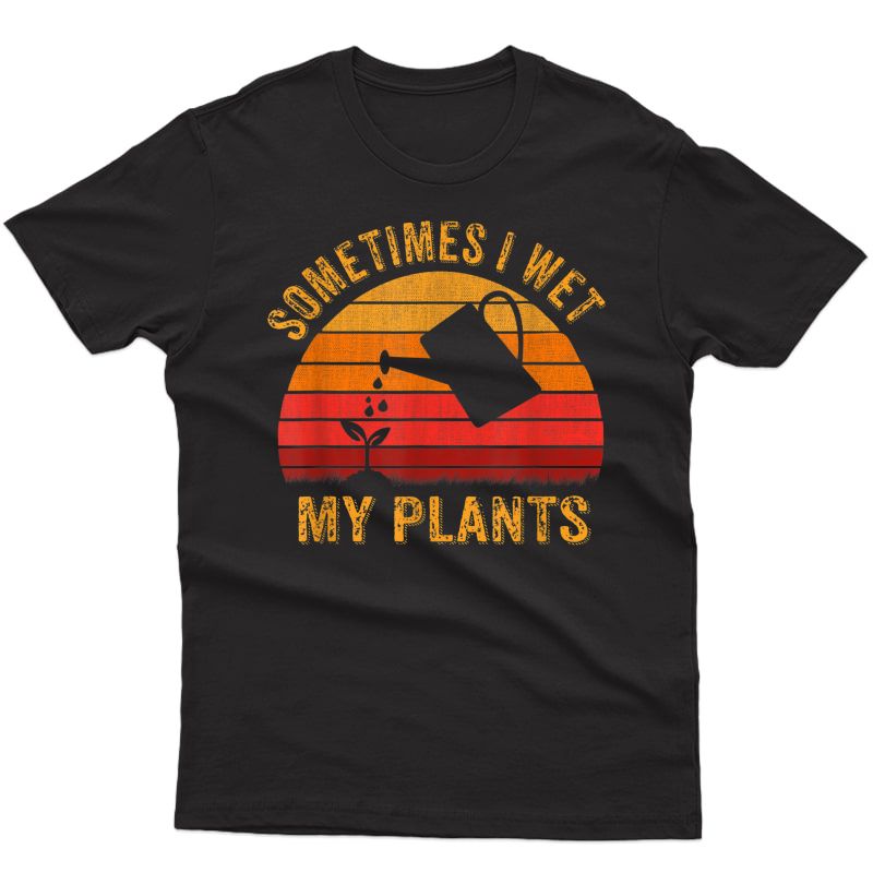 Vintage Sometimes I Wet My Plants Tshirt Garden Lover Gifts T-shirt