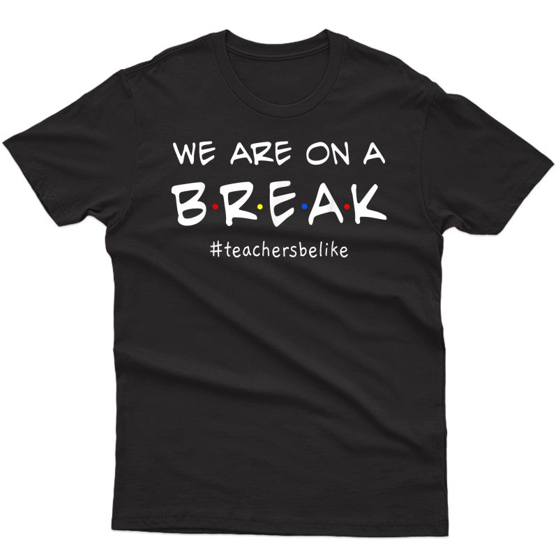 We Are On A Break Tea Be Like Funny Teas Gift Tshirt