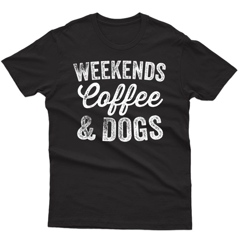Weekends Coffee And Dogs T-shirt Pet Lover Puppy Owner Gifts