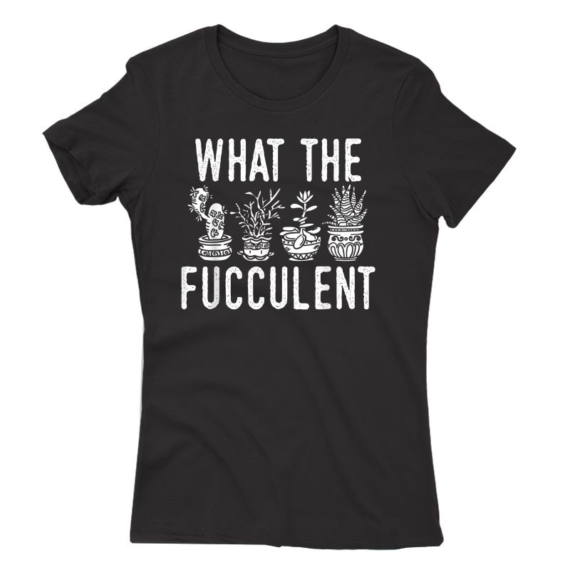 What The Fucculent Funny Succulent Garden Accessories T-shirt