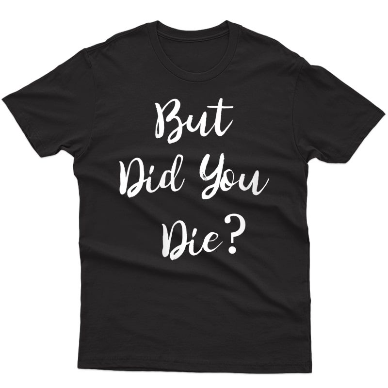  But Did You Die Gym Workout Apparel Humor Sarcastic Funny T-shirt