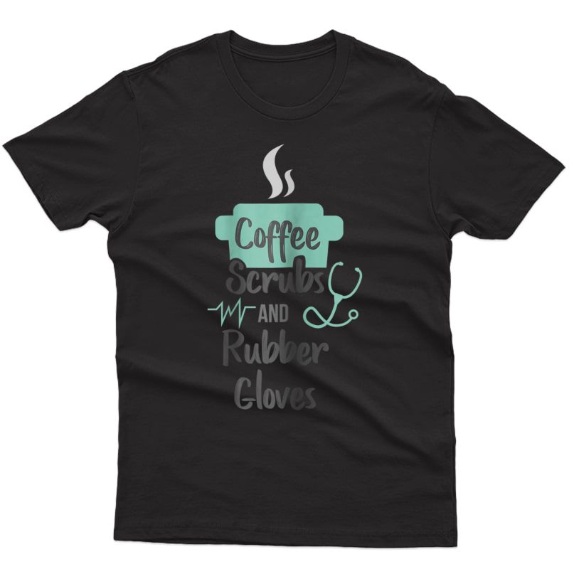  Nurse Gifts Coffee Scrubs And Rubber Gloves T-shirt