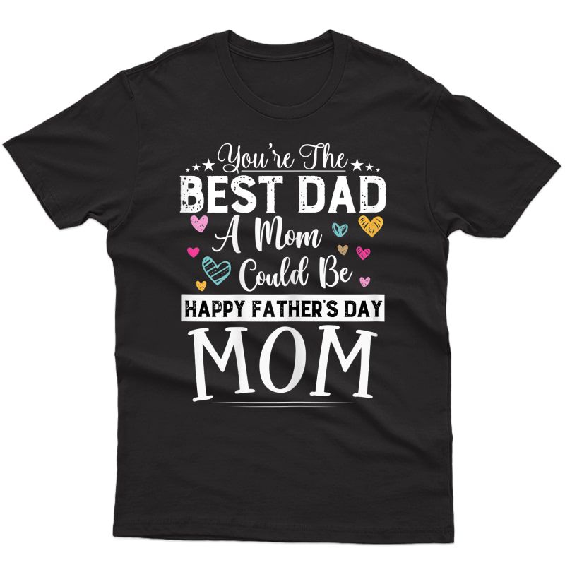  You Are Best Dad A Mom Could Be Happy Fathers Day Single Mom T-shirt